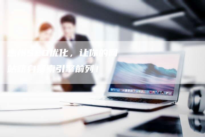 惠州SEO优化，让你的网站跻身搜索引擎前列！
