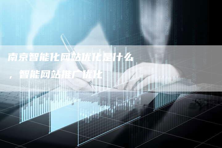 南京智能化网站优化是什么，智能网站推广优化