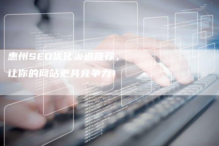 惠州SEO优化渠道推荐，让你的网站更具竞争力！