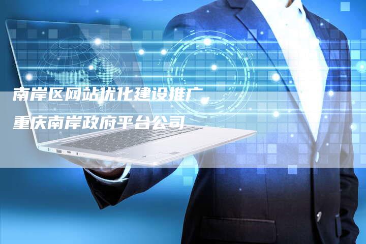 南岸区网站优化建设推广，重庆南岸政府平台公司