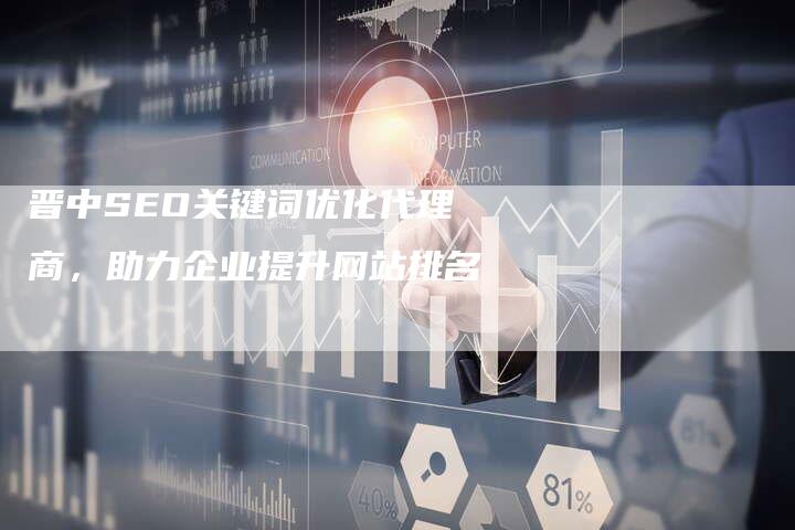 晋中SEO关键词优化代理商，助力企业提升网站排名