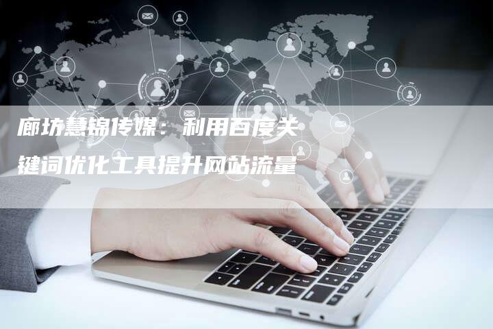 廊坊慧锦传媒：利用百度关键词优化工具提升网站流量