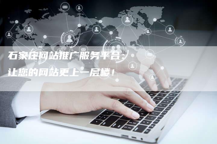 石家庄网站推广服务平台：让您的网站更上一层楼！