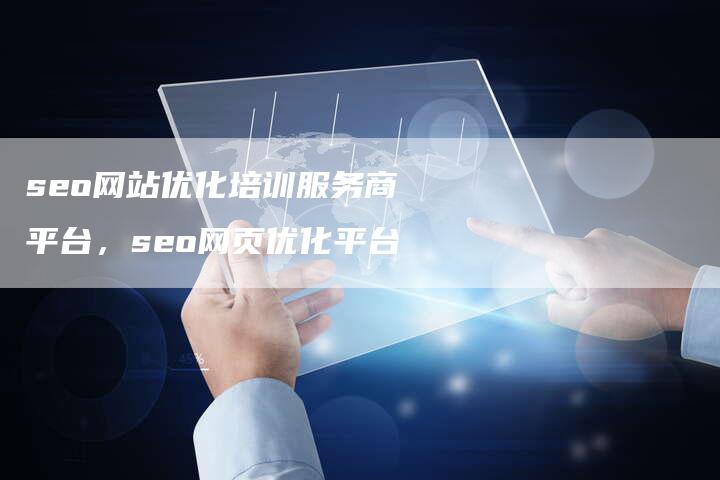 seo网站优化培训服务商平台，seo网页优化平台