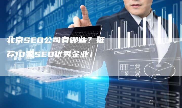 北京SEO公司有哪些？推荐10家SEO优秀企业！