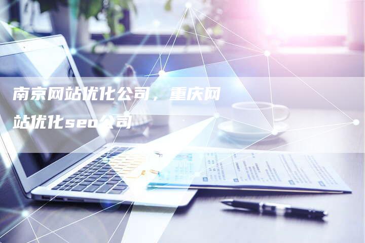南京网站优化公司，重庆网站优化seo公司