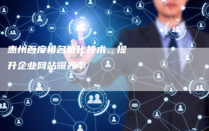 惠州百度排名优化技术，提升企业网站曝光率